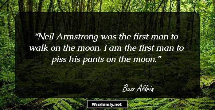 Neil Armstrong was the first man to walk on the moon. I am the first man to piss his pants on the moon.