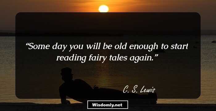 Some day you will be old enough to start reading fairy tales again.