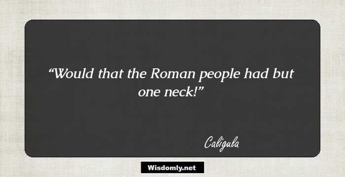 Would that the Roman people had but one neck!