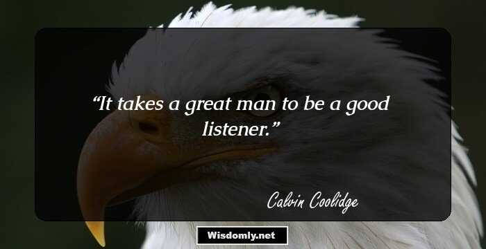 It takes a great man to be a good listener.