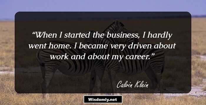 When I started the business, I hardly went home. I became very driven about work and about my career.