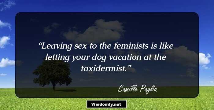 Leaving sex to the feminists is like letting your dog vacation at the taxidermist.