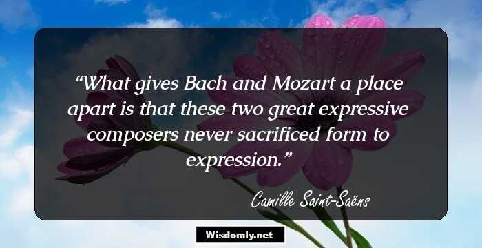 What gives Bach and Mozart a place apart is that these two great expressive composers never sacrificed form to expression.