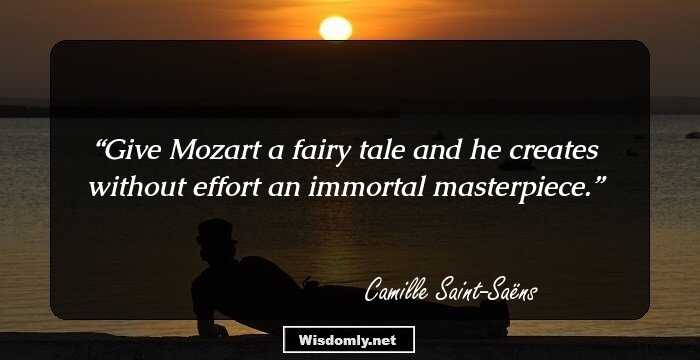 Give Mozart a fairy tale and he creates without effort an immortal masterpiece.