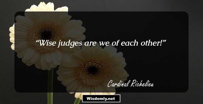 Wise judges are we of each other!