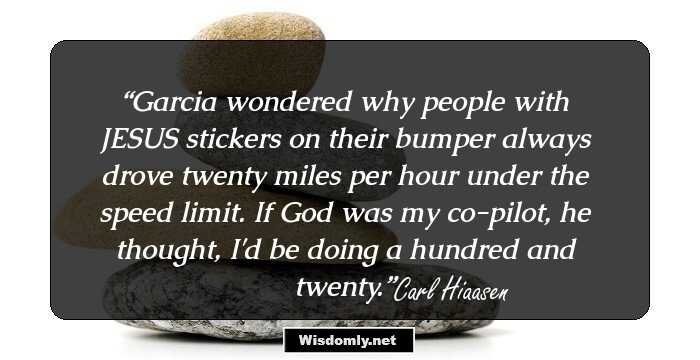 Garcia wondered why people with JESUS stickers on their bumper always drove twenty miles per hour under the speed limit. If God was my co-pilot, he thought, I'd be doing a hundred and twenty.