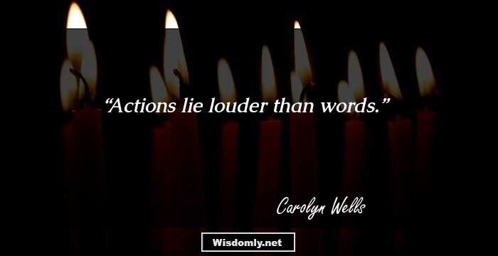 Actions lie louder than words.