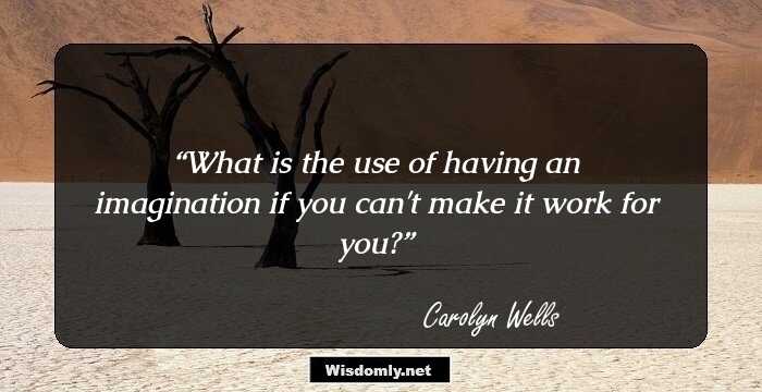 What is the use of having an imagination if you can't make it work for you?