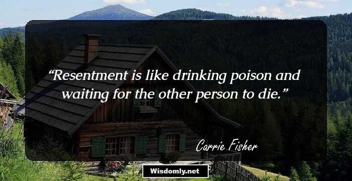 Resentment is like drinking poison and waiting for the other person to die.