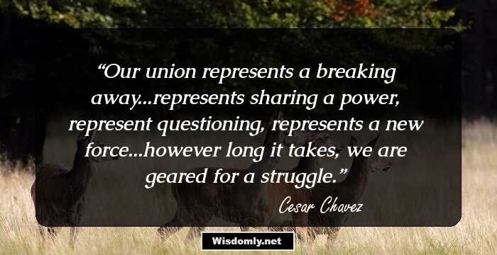 Our union represents a breaking away...represents sharing a power, represent questioning, represents a new force...however long it takes, we are geared for a struggle.