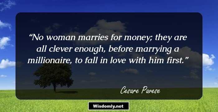 No woman marries for money; they are all clever enough, before marrying a millionaire, to fall in love with him first.