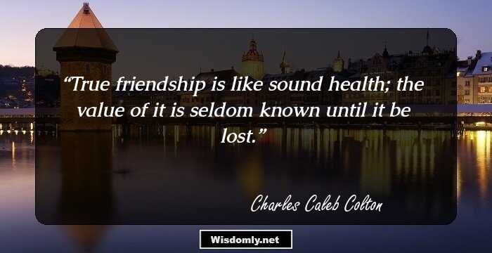 True friendship is like sound health; the value of it is seldom known until it be lost.