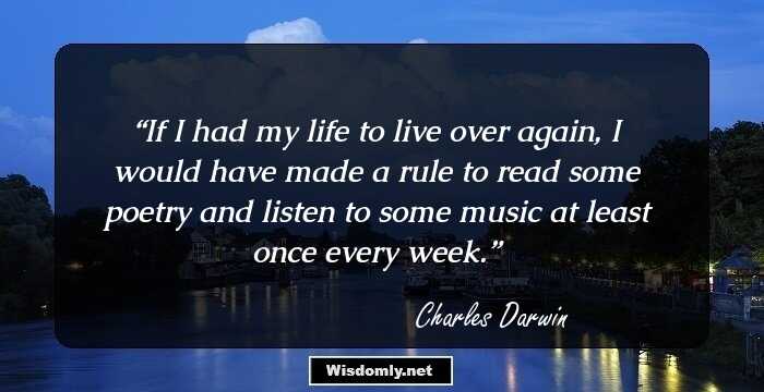 If I had my life to live over again, I would have made a rule to read some poetry and listen to some music at least once every week.