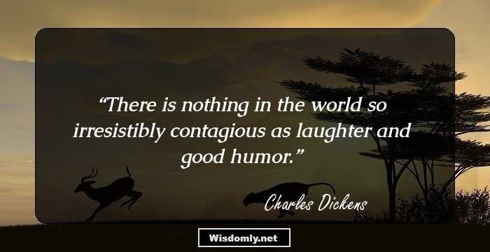 There is nothing in the world so irresistibly contagious as laughter and good humor.