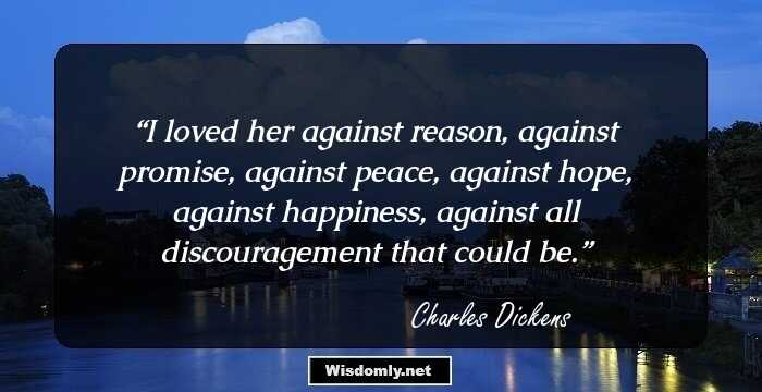 I loved her against reason, against promise, against peace, against hope, against happiness, against all discouragement that could be.