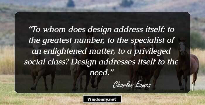 To whom does design address itself: to the greatest number, to the specialist of an enlightened matter, to a privileged social class? Design addresses itself to the need.