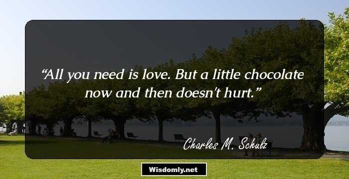 All you need is love. But a little chocolate now and then doesn't hurt.