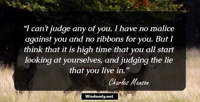 I can't judge any of you. I have no malice against you and no ribbons for you. But I think that it is high time that you all start looking at yourselves, and judging the lie that you live in.