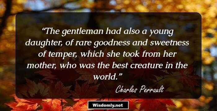 The gentleman had also a young daughter, of rare goodness and sweetness of temper, which she took from her mother, who was the best creature in the world.