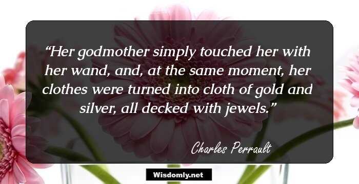 Her godmother simply touched her with her wand, and, at the same moment, her clothes were turned into cloth of gold and silver, all decked with jewels.