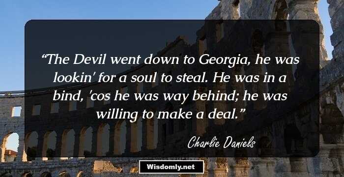 The Devil went down to Georgia, he was lookin' for a soul to steal. He was in a bind, 'cos he was way behind; he was willing to make a deal.