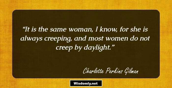 It is the same woman, I know, for she is always creeping, and most women do not creep by daylight.