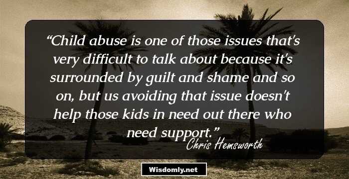 Child abuse is one of those issues that's very difficult to talk about because it's surrounded by guilt and shame and so on, but us avoiding that issue doesn't help those kids in need out there who need support.