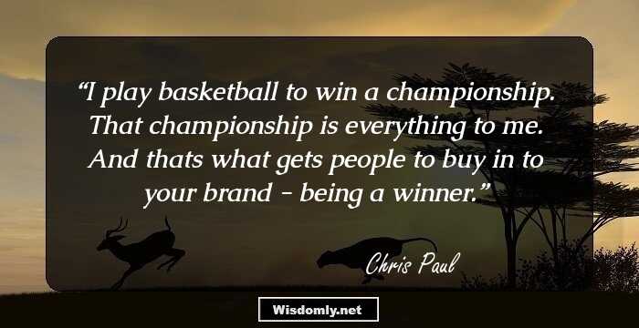 I play basketball to win a championship. That championship is everything to me. And thats what gets people to buy in to your brand - being a winner.