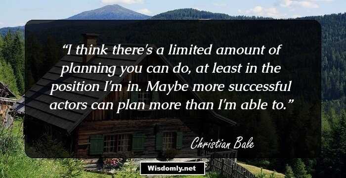 I think there's a limited amount of planning you can do, at least in the position I'm in. Maybe more successful actors can plan more than I'm able to.