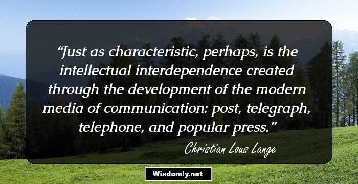 Just as characteristic, perhaps, is the intellectual interdependence created through the development of the modern media of communication: post, telegraph, telephone, and popular press.