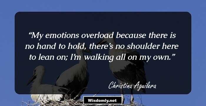 My emotions overload because there is no hand to hold, there’s no shoulder here to lean on; I’m walking all on my own.