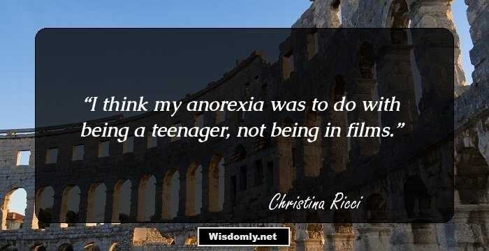 I think my anorexia was to do with being a teenager, not being in films.