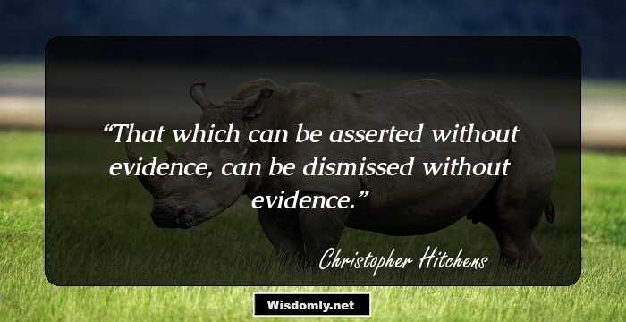 That which can be asserted without evidence, can be dismissed without evidence.