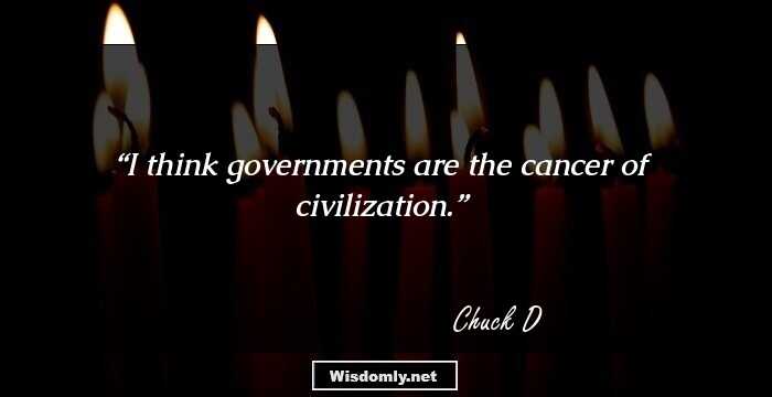 I think governments are the cancer of civilization.