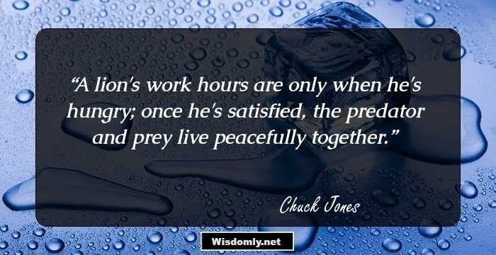 A lion's work hours are only when he's hungry; once he's satisfied, the predator and prey live peacefully together.