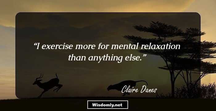 I exercise more for mental relaxation than anything else.