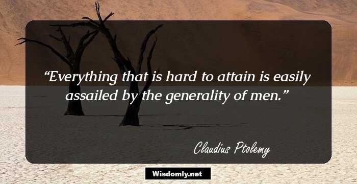 Everything that is hard to attain is easily assailed by the generality of men.