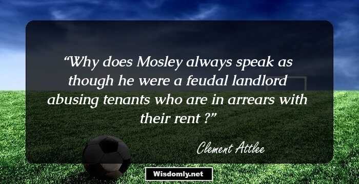 Why does Mosley always speak as though he were a feudal landlord abusing tenants who are in arrears with their rent ?