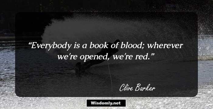 Everybody is a book of blood; wherever we're opened, we're red.