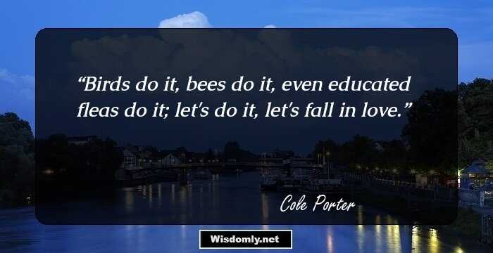 Birds do it, bees do it, even educated fleas do it; let's do it, let's fall in love.