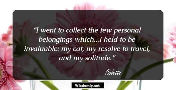 I went to collect the few personal belongings which...I held to be invaluable: my cat, my resolve to travel, and my solitude.