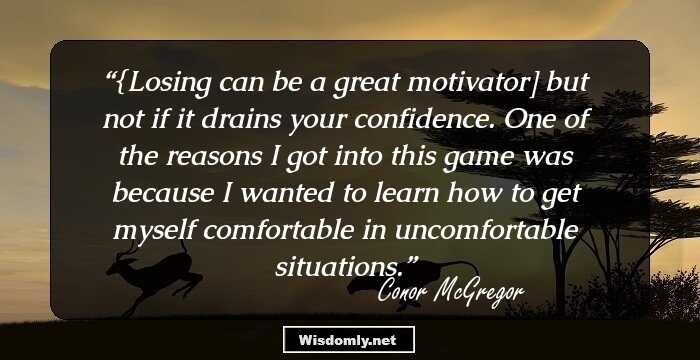 {Losing can be a great motivator] but not if it drains your confidence. One of the reasons I got into this game was because I wanted to learn how to get myself comfortable in uncomfortable situations.