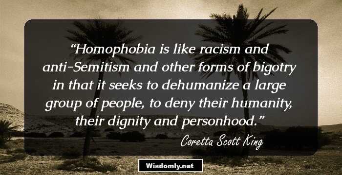 Homophobia is like racism and anti-Semitism 
and other forms of bigotry in that it seeks to 
dehumanize a large group of people, to deny 
their humanity, their dignity and personhood.