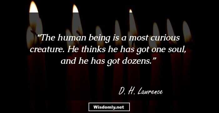 The human being is a most curious creature. He thinks he has got one soul, and he has got dozens.