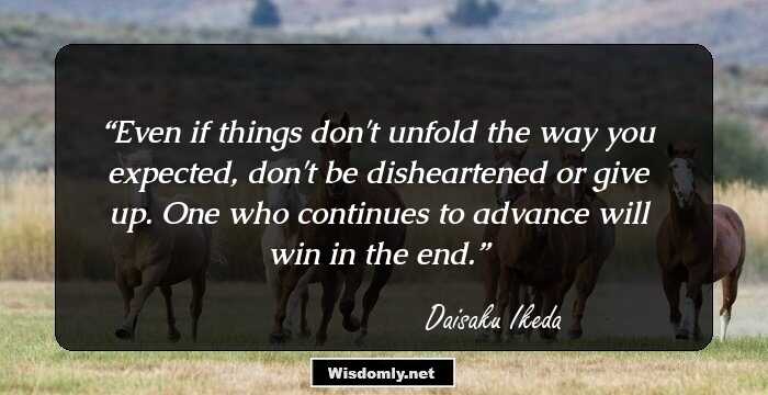 Even if things don't unfold the way you expected, don't be disheartened or give up. One who continues to advance will win in the end.