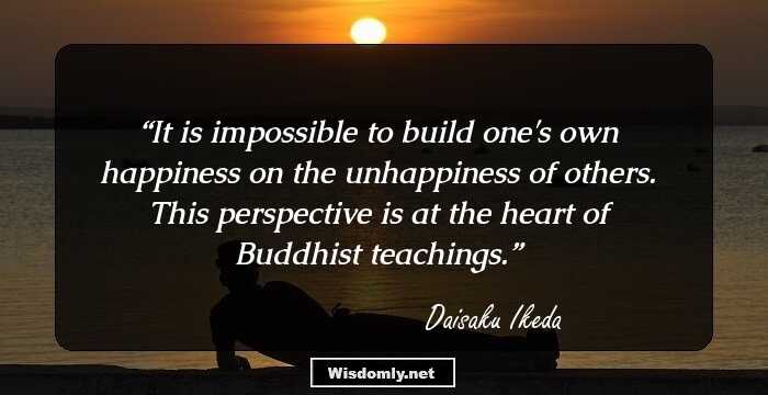 It is impossible to build one's own happiness on the unhappiness of others. This perspective is at the heart of Buddhist teachings.