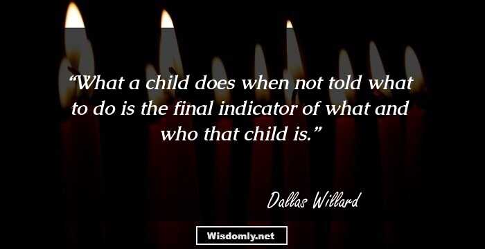 What a child does when not told what to do is the final indicator of what and who that child is.