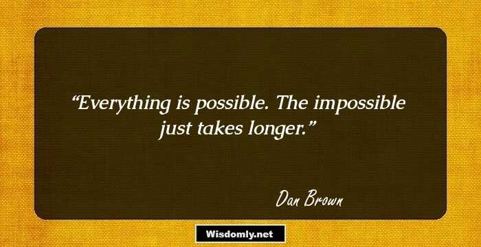 Everything is possible. The impossible just takes longer.