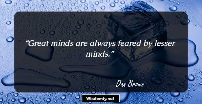 Great minds are always feared by lesser minds.