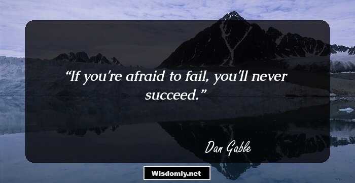 If you're afraid to fail, you'll never succeed.